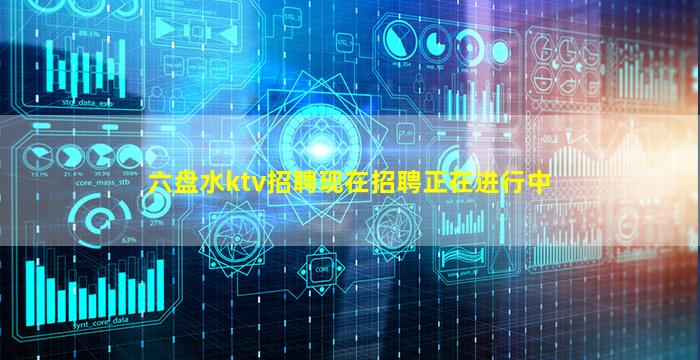 六盘水ktv招聘现在招聘正在进行中