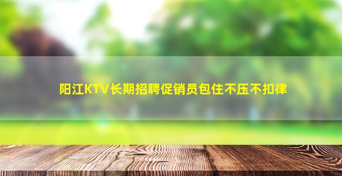 阳江KTV长期招聘促销员包住不压不扣律